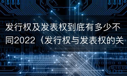 发行权及发表权到底有多少不同2022（发行权与发表权的关系）