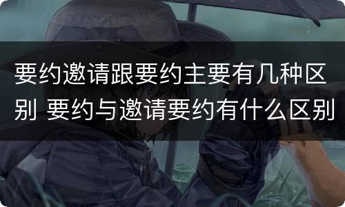 要约邀请跟要约主要有几种区别 要约与邀请要约有什么区别
