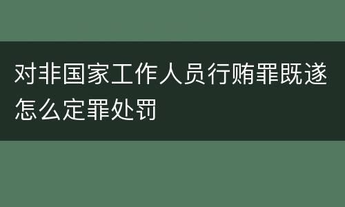 对非国家工作人员行贿罪既遂怎么定罪处罚