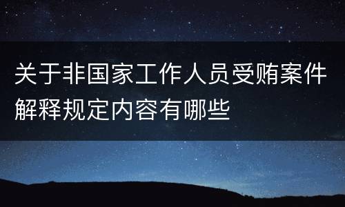 关于非国家工作人员受贿案件解释规定内容有哪些