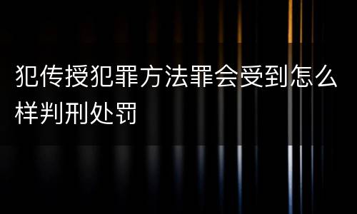 犯传授犯罪方法罪会受到怎么样判刑处罚