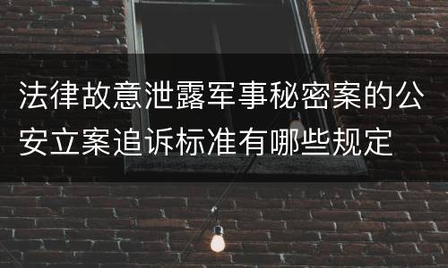 法律故意泄露军事秘密案的公安立案追诉标准有哪些规定