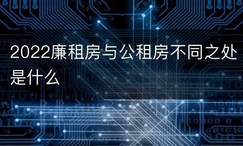 2022廉租房与公租房不同之处是什么
