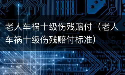 老人车祸十级伤残赔付（老人车祸十级伤残赔付标准）