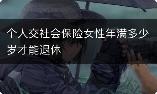 个人交社会保险女性年满多少岁才能退休