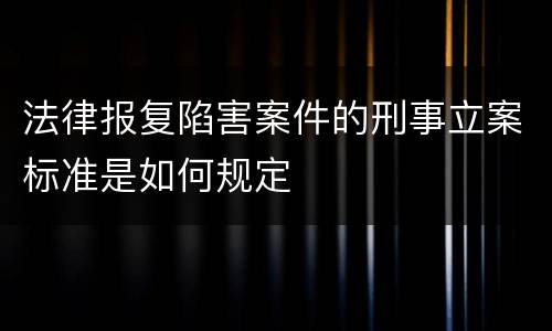 法律报复陷害案件的刑事立案标准是如何规定