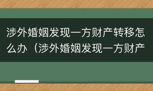 涉外婚姻发现一方财产转移怎么办（涉外婚姻发现一方财产转移怎么办）