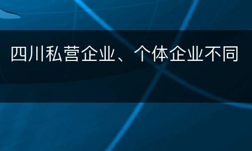 四川私营企业、个体企业不同