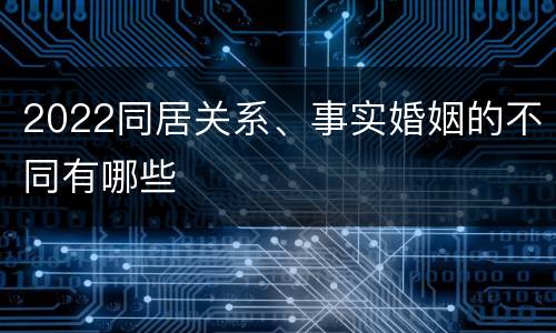 2022同居关系、事实婚姻的不同有哪些
