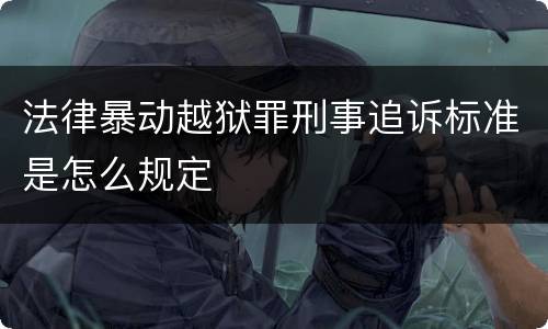 法律暴动越狱罪刑事追诉标准是怎么规定