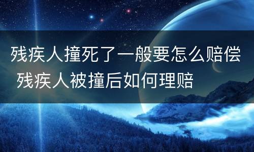 残疾人撞死了一般要怎么赔偿 残疾人被撞后如何理赔