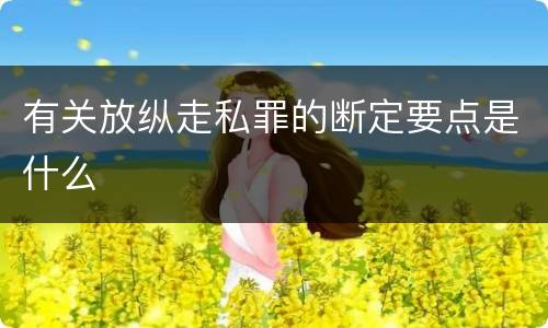 有关放纵走私罪的断定要点是什么
