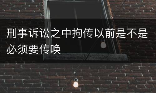 刑事诉讼之中拘传以前是不是必须要传唤