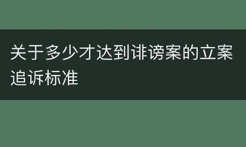 关于多少才达到诽谤案的立案追诉标准