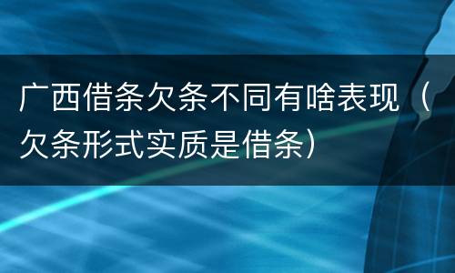 广西借条欠条不同有啥表现（欠条形式实质是借条）