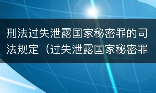 刑法过失泄露国家秘密罪的司法规定（过失泄露国家秘密罪量刑标准）