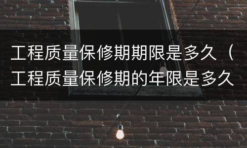 工程质量保修期期限是多久（工程质量保修期的年限是多久）