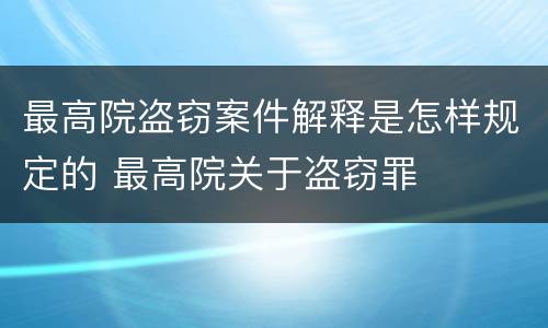 最高院盗窃案件解释是怎样规定的 最高院关于盗窃罪
