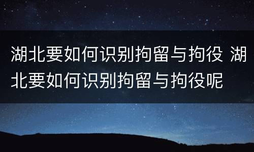 湖北要如何识别拘留与拘役 湖北要如何识别拘留与拘役呢
