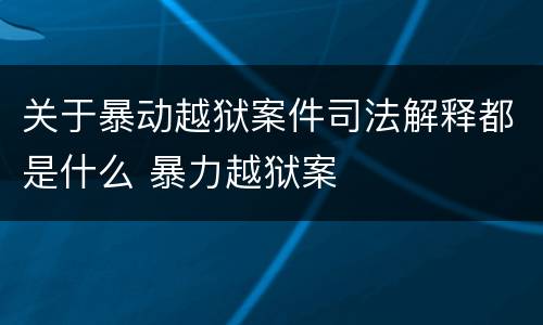 关于暴动越狱案件司法解释都是什么 暴力越狱案
