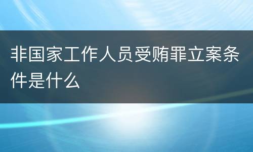 非国家工作人员受贿罪立案条件是什么