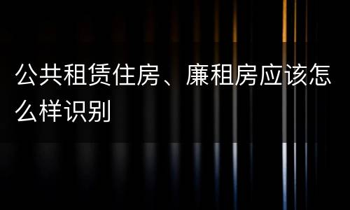 公共租赁住房、廉租房应该怎么样识别