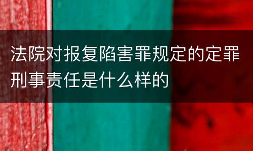 法院对报复陷害罪规定的定罪刑事责任是什么样的