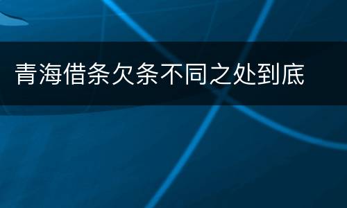 青海借条欠条不同之处到底