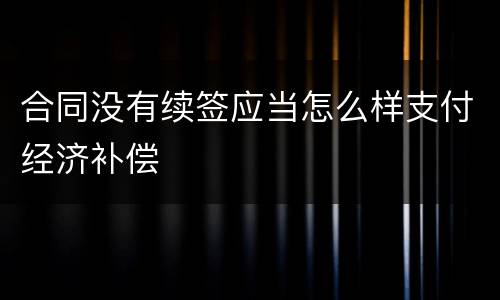 合同没有续签应当怎么样支付经济补偿