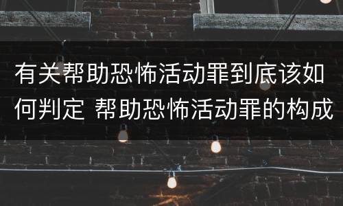 有关帮助恐怖活动罪到底该如何判定 帮助恐怖活动罪的构成要件