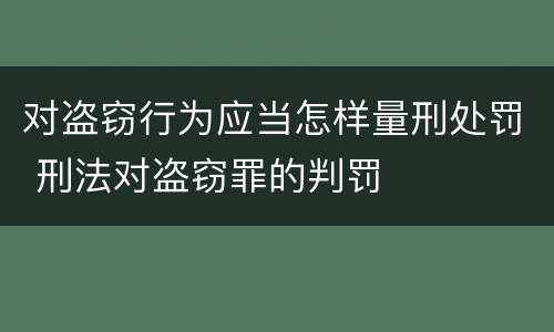 对盗窃行为应当怎样量刑处罚 刑法对盗窃罪的判罚