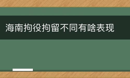 海南拘役拘留不同有啥表现