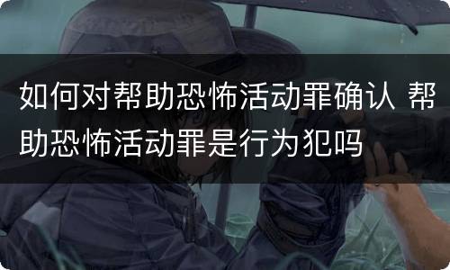 如何对帮助恐怖活动罪确认 帮助恐怖活动罪是行为犯吗