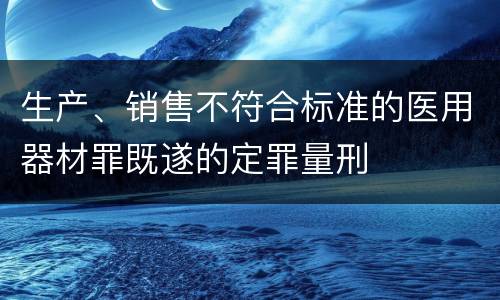 生产、销售不符合标准的医用器材罪既遂的定罪量刑