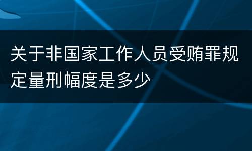 关于非国家工作人员受贿罪规定量刑幅度是多少