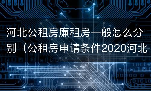 河北公租房廉租房一般怎么分别（公租房申请条件2020河北）
