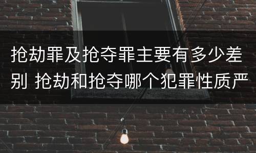 抢劫罪及抢夺罪主要有多少差别 抢劫和抢夺哪个犯罪性质严重