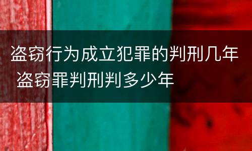 盗窃行为成立犯罪的判刑几年 盗窃罪判刑判多少年