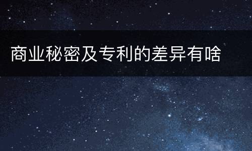 商业秘密及专利的差异有啥