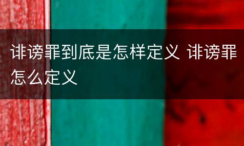 诽谤罪到底是怎样定义 诽谤罪怎么定义