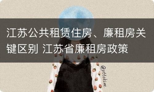 江苏公共租赁住房、廉租房关键区别 江苏省廉租房政策