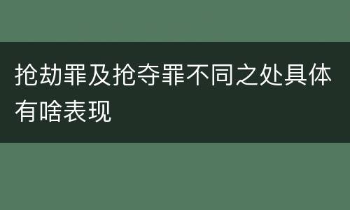抢劫罪及抢夺罪不同之处具体有啥表现