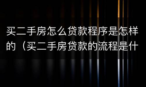 买二手房怎么贷款程序是怎样的（买二手房贷款的流程是什么简单介绍）