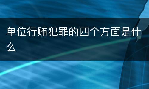 单位行贿犯罪的四个方面是什么