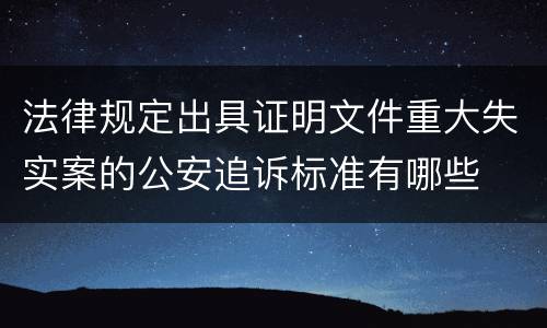 法律规定出具证明文件重大失实案的公安追诉标准有哪些