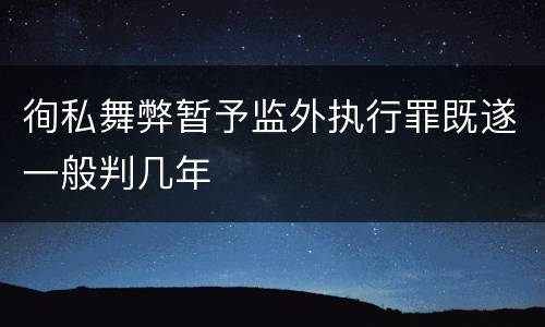 徇私舞弊暂予监外执行罪既遂一般判几年