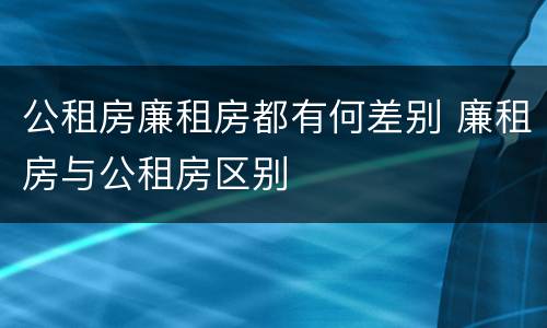 公租房廉租房都有何差别 廉租房与公租房区别