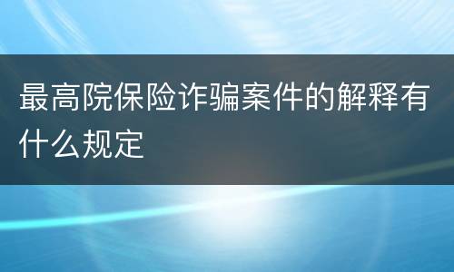 最高院保险诈骗案件的解释有什么规定