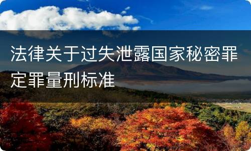 法律关于过失泄露国家秘密罪定罪量刑标准