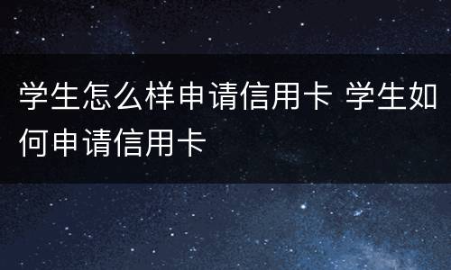 学生怎么样申请信用卡 学生如何申请信用卡